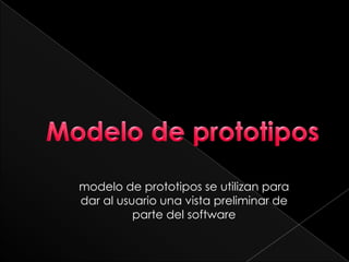Modelo de prototipos modelo de prototipos se utilizan para dar al usuario una vista preliminar de parte del software 