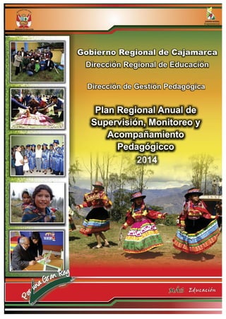 0
Gobierno Regional de Cajamarca – Dirección Regional de Educación
PLAN REGIONAL ANUAL DE
SUPERVISIÓN Y
MONITOREO
2014
Documento preliminar
 