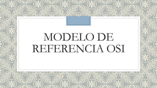 MODELO DE
REFERENCIA OSI
 
