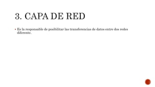  Es la responsable de posibilitar las transferencias de datos entre dos redes
diferente.
 
