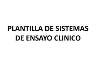 PLANTILLA DE SISTEMAS
  DE ENSAYO CLINICO
 
