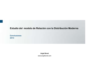 Estudio del modelo de Relación con la Distribución Moderna


Conclusiones
2013




                          Angel Bonet
                       www.angelbonet.com
 