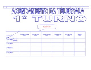 SUGESTÃO




                     SEGUNDA-FEIRA   TERÇA-FEIRA   QUARTA-FEIRA   QUINTA-FEIRA   SEXTA-FEIRA   SÁBADO
Tempos de                25/03          26/03         27/03           28/03         29/03       30/03
aula
1º TEMPO Dias da
            semana

2º TEMPO


3º TEMPO


4º TEMPO
 