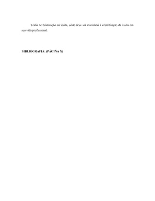 Texto de finalização da visita, onde deve ser elucidado a contribuição da visita em
sua vida profissional.

BIBLIOGRAFIA: (PÁGINA X)

 