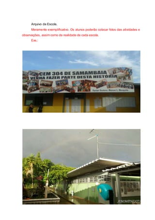 Arquivo da Escola.
Meramente exemplificativo. Os alunos poderão colocar fotos das atividades e
observações, assim como da realidade de cada escola.
Exs.:
 