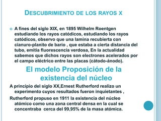 DESCUBRIMIENTO DE LOS RAYOS X

   A fines del siglo XIX, en 1895 Wilhelm Roentgen
    estudiando los rayos catódicos, est...