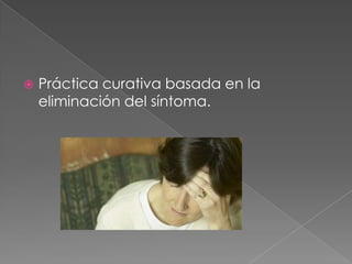   Práctica curativa basada en la
    eliminación del síntoma.
 