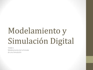 Modelamiento y Simulación Digital TEMA 5 Modelamiento de la Entrada  de una Simulación 