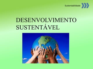 DESENVOLVIMENTO
SUSTENTÁVEL
Sustentabilidade
 