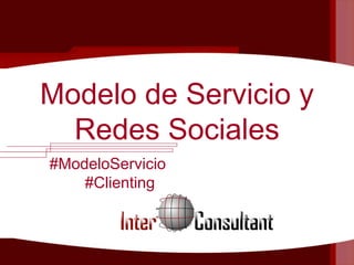 Modelo de Servicio y
Redes Sociales
#ModeloServicio
#Clienting
 