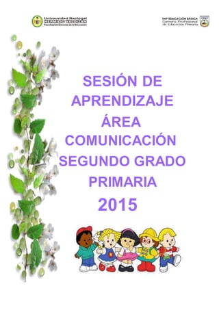 SESIÓN DE
APRENDIZAJE
ÁREA
COMUNICACIÓN
SEGUNDO GRADO
PRIMARIA
2015
 