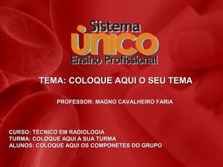 TEMA: COLOQUE AQUI O SEU TEMATEMA: COLOQUE AQUI O SEU TEMA
PROFESSOR: MAGNO CAVALHEIRO FARIAPROFESSOR: MAGNO CAVALHEIRO FARIA
CURSO: TÉCNICO EM RADIOLOGIACURSO: TÉCNICO EM RADIOLOGIA
TURMA: COLOQUE AQUI A SUA TURMATURMA: COLOQUE AQUI A SUA TURMA
ALUNOS: COLOQUE AQUI OS COMPONETES DO GRUPOALUNOS: COLOQUE AQUI OS COMPONETES DO GRUPO
 