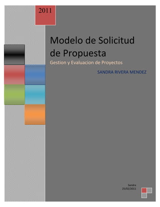 2011



   Modelo de Solicitud
   de Propuesta
   Gestion y Evaluacion de Proyectos
                        SANDRA RIVERA MENDEZ




                                       Sandra
                                   25/02/2011
 