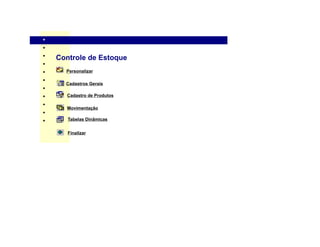 .
n


n


n
        Controle de Estoque
n


n         Personalizar
n
          Cadastros Gerais
n


n         Cadastro de Produtos
n
          Movimentação
n


n          Tabelas Dinâmicas


           Finalizar
 