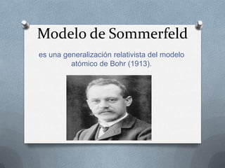 Modelo de Sommerfeld
es una generalización relativista del modelo
         atómico de Bohr (1913).
 