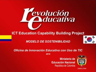 ICT Education Capability Building Project MODELO DE SOSTENIBILIDAD Oficina de Innovación Educativa con Uso de TIC 2010 