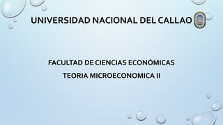 UNIVERSIDAD NACIONAL DEL CALLAO
FACULTAD DE CIENCIAS ECONÓMICAS
TEORIA MICROECONOMICA II
 