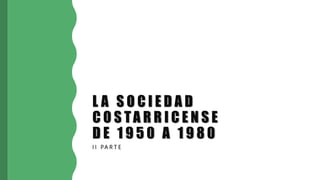 L A S O C I E D A D
C O S TA R R I C E N S E
D E 1 9 5 0 A 1 9 8 0
I I PA R T E
 