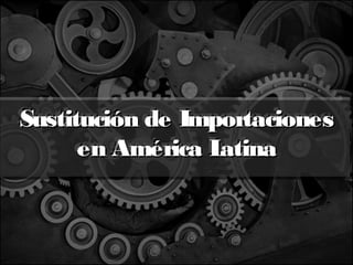 Sustitución de Importaciones
Sustitución de Importaciones
en América Latina
atina
en América L

 