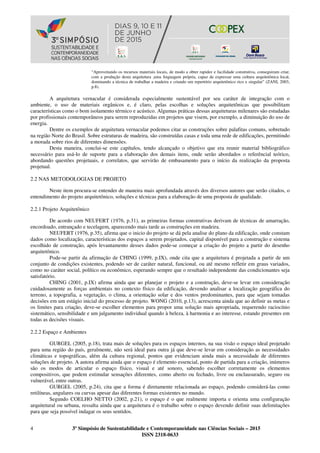 4 3º Simpósio de Sustentabilidade e Contemporaneidade nas Ciências Sociais – 2015
ISSN 2318-0633
“Aproveitando os recursos materiais locais, de modo a obter rapidez e facilidade construtiva, conseguiram criar,
com a produção desta arquitetura ,uma linguagem própria, capaz de expressar uma cultura arquitetônica local,
dominando a técnica de trabalhar a madeira e criando um repertório arquitetônico rico e singular” (ZANI, 2003,
p.8).
A arquitetura vernacular é considerada especialmente sustentável por seu caráter de integração com o
ambiente, o uso de materiais orgânicos e, é claro, pelas escolhas e soluções arquitetônicas que possibilitam
características como o bom isolamento térmico e acústico. Algumas práticas dessas arquiteturas milenares são estudadas
por profissionais contemporâneos para serem reproduzidas em projetos que visem, por exemplo, a diminuição do uso de
energia.
Dentre os exemplos de arquitetura vernacular podemos citar as construções sobre palafitas comuns, sobretudo
na região Norte do Brasil. Sobre estruturas de madeira, são construídas casas e toda uma rede de edificações, permitindo
a morada sobre rios de diferentes dimensões.
Desta maneira, conclui-se este capítulos, tendo alcançado o objetivo que era reunir material bibliográfico
necessário para usá-lo de suporte para a elaboração dos demais itens, onde serão abordados o referêncial teórico,
abordando questões projetuais, e correlatos, que servirão de embasamento para o início da realização da proposta
projetual.
2.2 NAS METODOLOGIAS DE PROJETO
Neste item procura-se entender de maneira mais aprofundada através dos diversos autores que serão citados, o
entendimento do projeto arquitetônico, soluções e técnicas para a elaboração de uma proposta de qualidade.
2.2.1 Projeto Arquitetônico
De acordo com NEUFERT (1976, p.31), as primeiras formas construtivas derivam de técnicas de amarração,
encordoado, entrançado e tecelagem, aparecendo mais tarde as construções em madeira.
NEUFERT (1976, p.35), afirma que o inicio do projeto se dá pela analise do plano da edificação, onde constam
dados como localização, características dos espaços a serem projetados, capital disponível para a construção e sistema
escolhido de construção, após levantamento desses dados pode-se começar a criação do projeto a partir do desenho
arquitetônico.
Pode-se partir da afirmação de CHING (1999, p.IX), onde cita que a arquitetura é projetada a partir de um
conjunto de condições existentes, podendo ser de caráter natural, funcional, ou até mesmo refletir em graus variados,
como no caráter social, político ou econômico, esperando sempre que o resultado independente das condicionantes seja
satisfatório.
CHING (2001, p.IX) afirma ainda que ao planejar o projeto e a construção, deve-se levar em consideração
cuidadosamente as forças ambientais no contexto físico da edificação, devendo analisar a localização geográfica do
terreno, a topografia, a vegetação, o clima, a orientação solar e dos ventos predominantes, para que sejam tomadas
decisões em um estágio inicial do processo de projeto. WONG (2010, p.13), acrescenta ainda que ao definir as metas e
os limites para criação, deve-se escolher elementos para propor uma solução mais apropriada, requerendo raciocínio
sistemático, sensibilidade e um julgamento individual quando à beleza, à harmonia e ao interesse, estando presentes em
todas as decisões visuais.
2.2.2 Espaço e Ambientes
GURGEL (2005, p.18), trata mais de soluções para os espaços internos, na sua visão o espaço ideal projetado
para uma região do país, geralmente, não será ideal para outra já que deve-se levar em consideração as necessidades
climáticas e topográficas, além da cultura regional, pontos que evidenciam ainda mais a necessidade de diferentes
soluções de projeto. A autora afirma ainda que o espaço é elemento essencial, ponto de partida para a criação, inúmeros
são os modos de articular o espaço físico, visual e até sonoro, sabendo escolher corretamente os elementos
compositivos, que podem estimular sensações diferentes, como aberto ou fechado, livre ou enclausurado, seguro ou
vulnerável, entre outras.
GURGEL (2005, p.24), cita que a forma é diretamente relacionada ao espaço, podendo considerá-las como
retilíneas, angulares ou curvas apesar das diferentes formas existentes no mundo.
Segundo COELHO NETTO (2002, p.21), o espaço é o que realmente importa e orienta uma configuração
arquitetural ou urbana, ressalta ainda que a arquitetura é o trabalho sobre o espaço devendo definir suas delimitações
para que seja possível indagar os seus sentidos.
 
