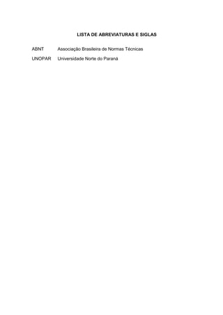 LISTA DE ABREVIATURAS E SIGLAS
ABNT Associação Brasileira de Normas Técnicas
UNOPAR Universidade Norte do Paraná
 