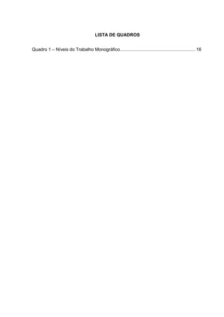LISTA DE QUADROS
Quadro 1 – Níveis do Trabalho Monográfico................................................................... 16
 