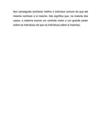 tem conseguido conhecer melhor o indivíduo comum do que ele
mesmo conhece a si mesmo. Isto significa que, na maioria dos
casos, o sistema exerce um controle maior e um grande poder
sobre os indivíduos do que os indivíduos sobre si mesmos.
 