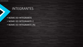MATHEUSPHALVES
INTEGRANTES
• NOME DO INTEGRANTE
• NOME DO INTEGRANTE 2
• NOME DO INTEGRANTE (N)
 