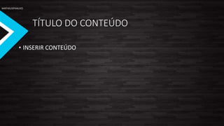 MATHEUSPHALVES
TÍTULO DO CONTEÚDO
• INSERIR CONTEÚDO
 