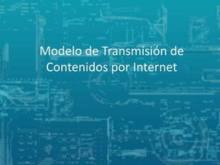 Modelo de Transmisión de
Contenidos por Internet
 