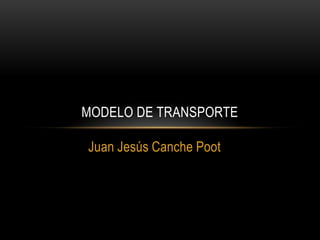 MODELO DE TRANSPORTE

Juan Jesús Canche Poot
 