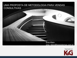 UMA PROPOSTA DE METODOLOGIA PARA VENDAS
CONSULTIVAS

Enio Klein
enio_klein@kegsistemas.com.br
Organizado por

 
