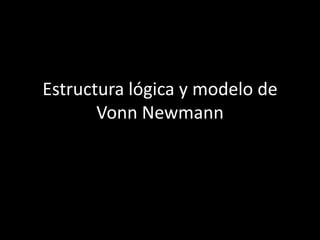 Estructura lógica y modelo de
Vonn Newmann
 