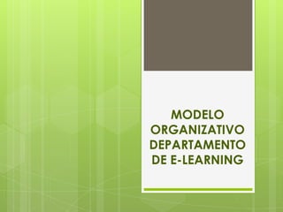MODELO
ORGANIZATIVO
DEPARTAMENTO
DE E-LEARNING

 