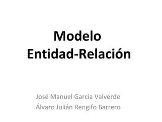 Modelo
Entidad-Relación
José Manuel García Valverde
Álvaro Julián Rengifo Barrero
 
