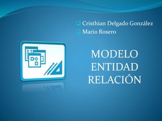  Cristhian Delgado González
 Mario Rosero
MODELO
ENTIDAD
RELACIÓN
 