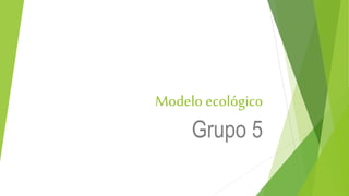 Modelo ecológico
Grupo 5
 