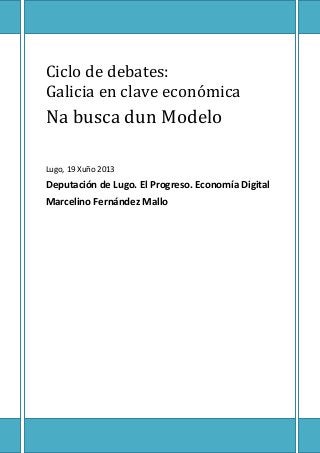 Ciclo de debates:
Galicia en clave económica
Na busca dun Modelo
Lugo, 19 Xuño 2013
Deputación de Lugo. El Progreso. Economía Digital
Marcelino Fernández Mallo
 