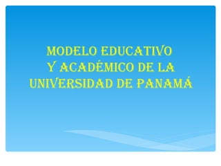 Modelo educativo
  y acadéMico de la
universidad de panaMá
 