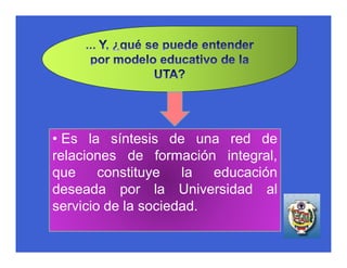 • Es la síntesis de una red de
relaciones de formación integral,
que     constituye   la  educación
deseada por la Universidad al
servicio de la sociedad.
 