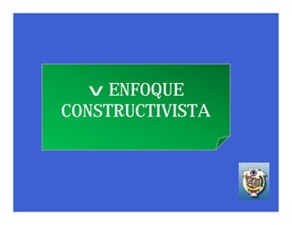 v ENFOQUE
CONSTRUCTIVISTA
 