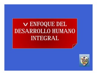 v ENFOQUE DEL
DESARROLLO HUMANO
    INTEGRAL
 
