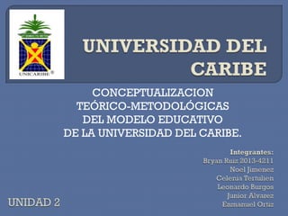 CONCEPTUALIZACION
TEÓRICO-METODOLÓGICAS
DEL MODELO EDUCATIVO
DE LA UNIVERSIDAD DEL CARIBE.

 