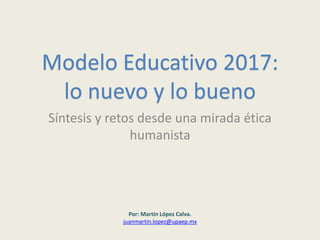 Modelo Educativo 2017: lo nuevo y lo bueno Síntesis y retos desde una…