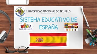 UNIVERSIDAD NACIONAL DE TRUJILLO
SISTEMA EDUCATIVO DE
ESPAÑA
1
 