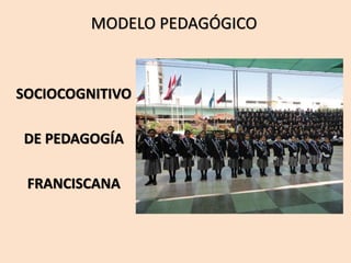 MODELO PEDAGÓGICO
SOCIOCOGNITIVO
DE PEDAGOGÍA
FRANCISCANA
 