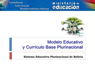 Modelo Educativo
y Currículo Base Plurinacional
Sistema Educativo Plurinacional de Bolivia
 