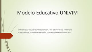 Universidad Virtual del Estado
de Michoacán
(UNIVIM)
Modelo Educativo
Elaboró: Patricia Cocom
 