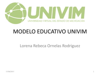 MODELO EDUCATIVO UNIVIM
Lorena Rebeca Ornelas Rodriguez
27/06/2017 1
 