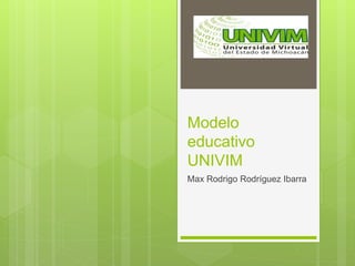Modelo
educativo
UNIVIM
Max Rodrigo Rodríguez Ibarra
 